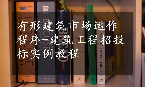 有形建筑市场运作程序-建筑工程招投标实例教程