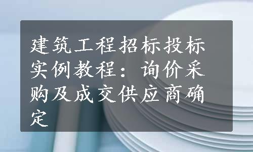 建筑工程招标投标实例教程：询价采购及成交供应商确定