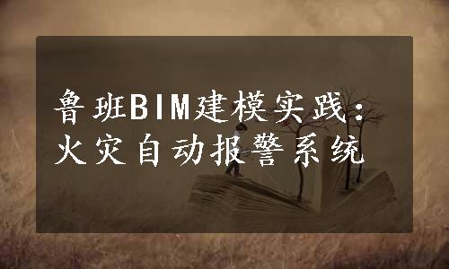 鲁班BIM建模实践：火灾自动报警系统