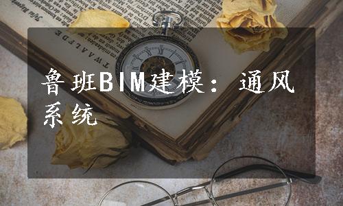 鲁班BIM建模：通风系统