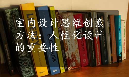 室内设计思维创意方法：人性化设计的重要性