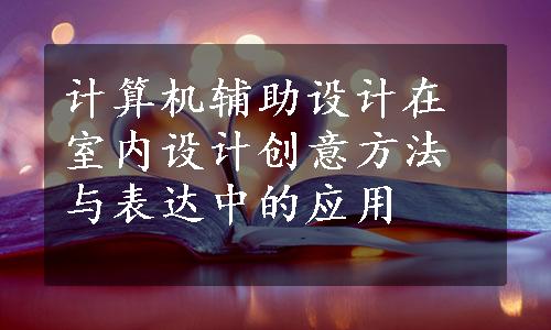 计算机辅助设计在室内设计创意方法与表达中的应用