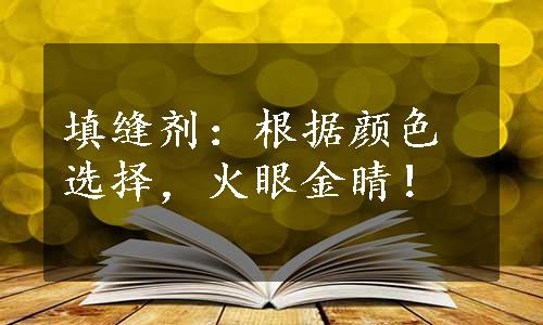 填缝剂：根据颜色选择，火眼金睛！