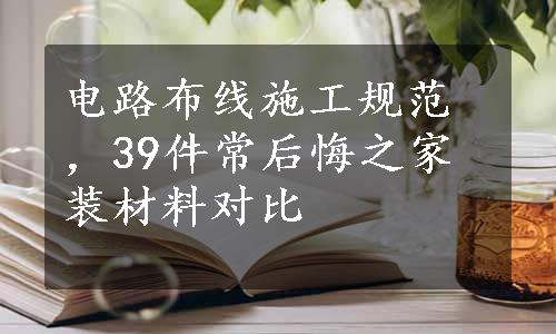 电路布线施工规范，39件常后悔之家装材料对比