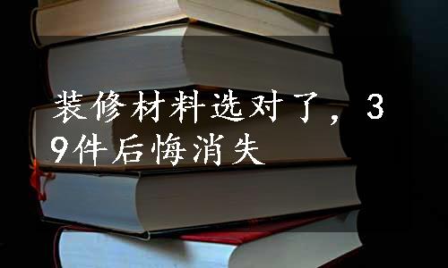 装修材料选对了，39件后悔消失