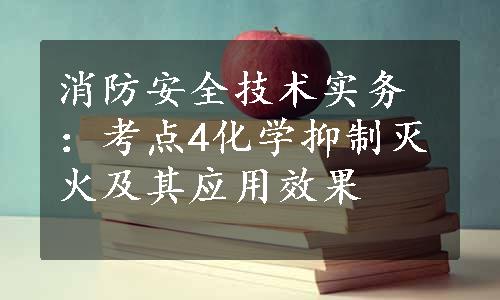 消防安全技术实务：考点4化学抑制灭火及其应用效果