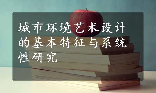 城市环境艺术设计的基本特征与系统性研究