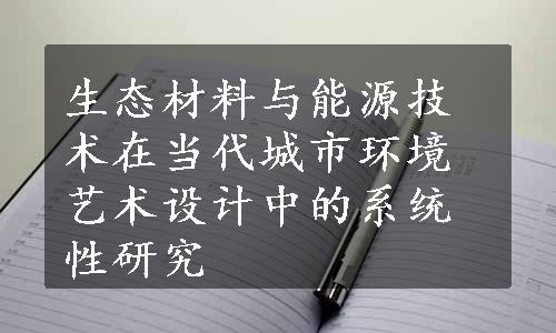 生态材料与能源技术在当代城市环境艺术设计中的系统性研究