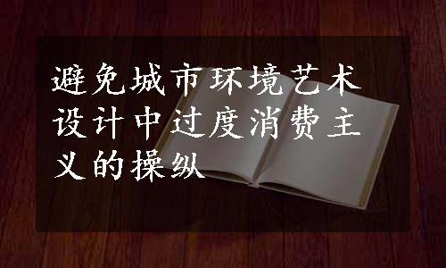 避免城市环境艺术设计中过度消费主义的操纵