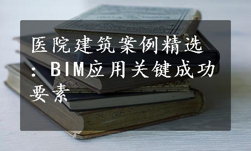 医院建筑案例精选：BIM应用关键成功要素