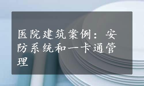 医院建筑案例：安防系统和一卡通管理