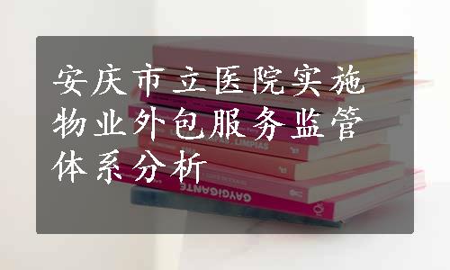 安庆市立医院实施物业外包服务监管体系分析