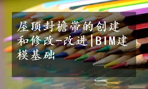 屋顶封檐带的创建和修改-改进|BIM建模基础