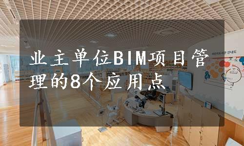 业主单位BIM项目管理的8个应用点