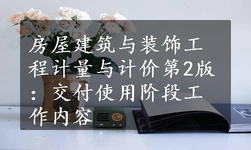 房屋建筑与装饰工程计量与计价第2版：交付使用阶段工作内容