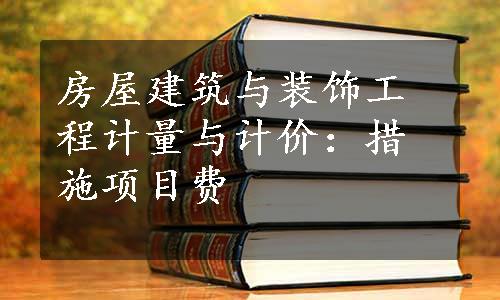 房屋建筑与装饰工程计量与计价：措施项目费