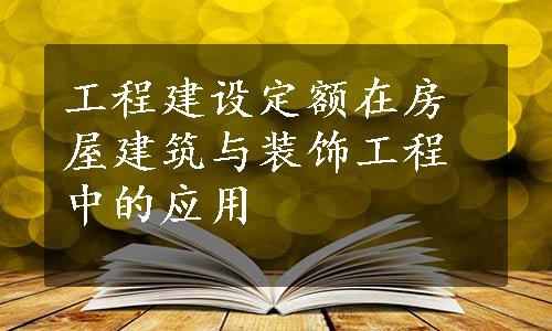 工程建设定额在房屋建筑与装饰工程中的应用