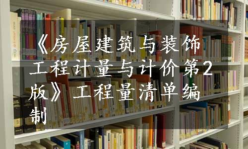 《房屋建筑与装饰工程计量与计价第2版》工程量清单编制