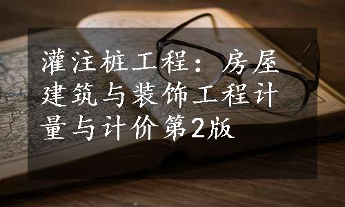 灌注桩工程：房屋建筑与装饰工程计量与计价第2版