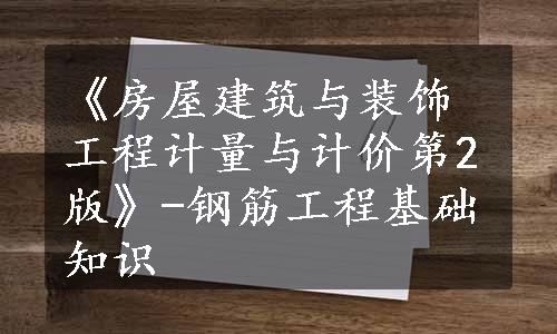 《房屋建筑与装饰工程计量与计价第2版》-钢筋工程基础知识