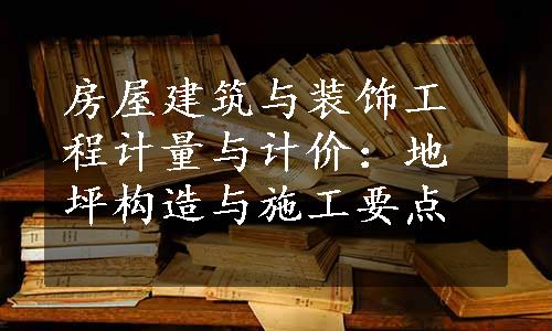 房屋建筑与装饰工程计量与计价：地坪构造与施工要点