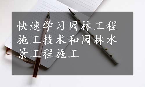 快速学习园林工程施工技术和园林水景工程施工