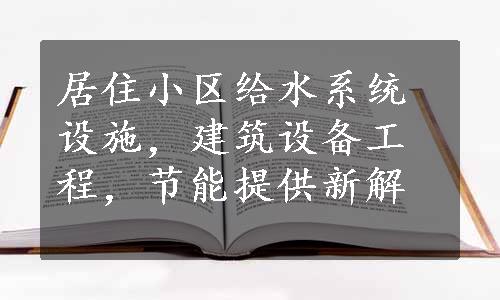 居住小区给水系统设施，建筑设备工程，节能提供新解