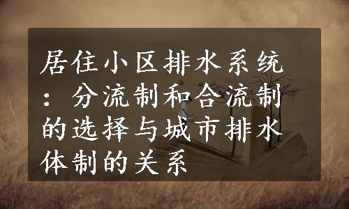 居住小区排水系统：分流制和合流制的选择与城市排水体制的关系