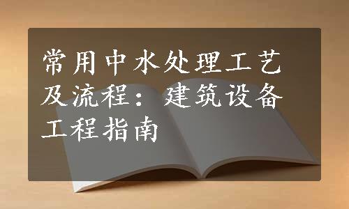 常用中水处理工艺及流程：建筑设备工程指南