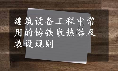 建筑设备工程中常用的铸铁散热器及装设规则