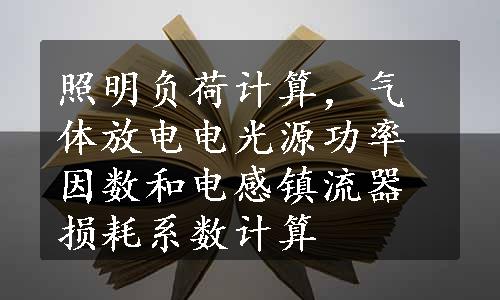 照明负荷计算，气体放电电光源功率因数和电感镇流器损耗系数计算