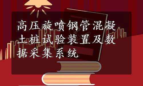 高压旋喷钢管混凝土桩试验装置及数据采集系统