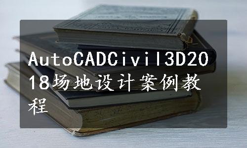 AutoCADCivil3D2018场地设计案例教程