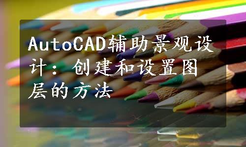 AutoCAD辅助景观设计：创建和设置图层的方法