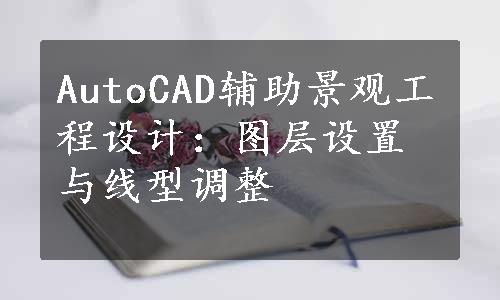 AutoCAD辅助景观工程设计：图层设置与线型调整