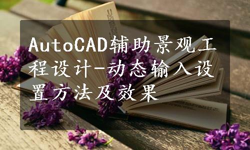 AutoCAD辅助景观工程设计-动态输入设置方法及效果