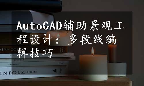 AutoCAD辅助景观工程设计：多段线编辑技巧