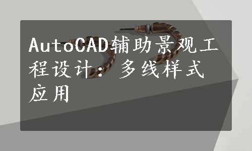 AutoCAD辅助景观工程设计：多线样式应用