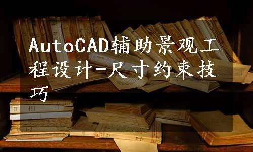 AutoCAD辅助景观工程设计-尺寸约束技巧