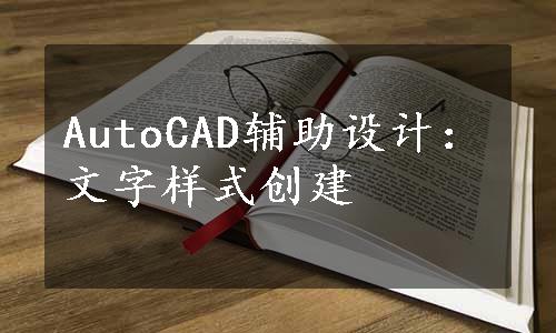AutoCAD辅助设计：文字样式创建