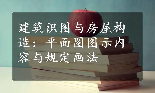 建筑识图与房屋构造：平面图图示内容与规定画法