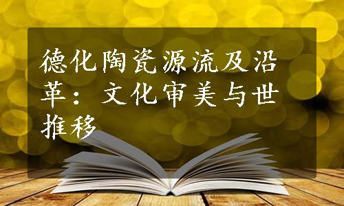 德化陶瓷源流及沿革：文化审美与世推移