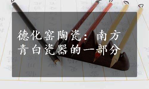 德化窑陶瓷：南方青白瓷器的一部分