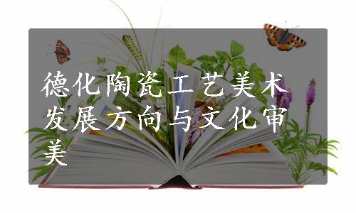 德化陶瓷工艺美术发展方向与文化审美