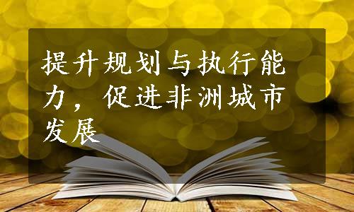 提升规划与执行能力，促进非洲城市发展