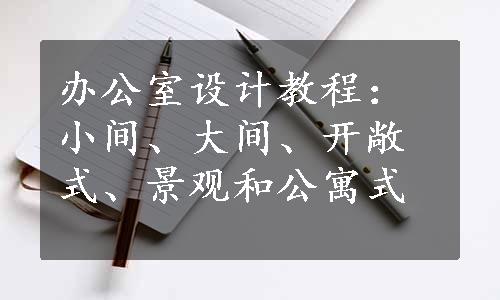 办公室设计教程：小间、大间、开敞式、景观和公寓式