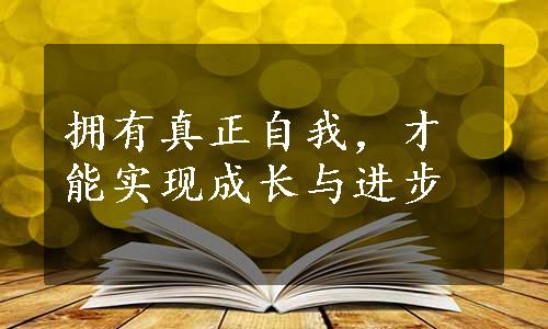 拥有真正自我，才能实现成长与进步