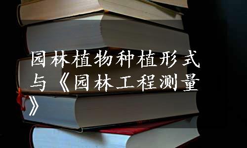 园林植物种植形式与《园林工程测量》