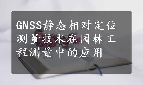 GNSS静态相对定位测量技术在园林工程测量中的应用