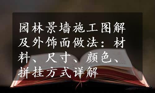 园林景墙施工图解及外饰面做法：材料、尺寸、颜色、拼挂方式详解